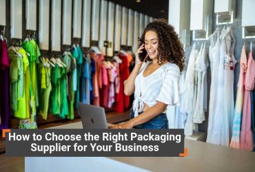 How to Choose the Right Packaging Supplier for Your Business